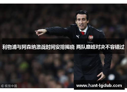 利物浦与阿森纳激战时间安排揭晓 两队巅峰对决不容错过 利物浦与阿森纳激战时间安排揭晓 两队巅峰对决不容错过