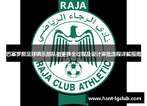 巴塞罗那足球俱乐部队徽更换全过程及设计审批流程详解指南