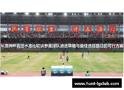 从澳洲杯竞技水准比较谈参赛球队遴选策略与最佳选择路径的可行方案 从澳洲杯竞技水准比较谈参赛球队遴选策略与最佳选择路径的可行方案