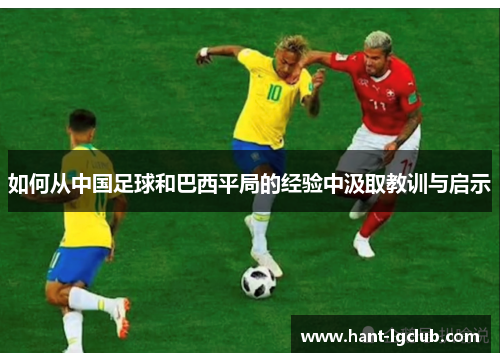 如何从中国足球和巴西平局的经验中汲取教训与启示 如何从中国足球和巴西平局的经验中汲取教训与启示