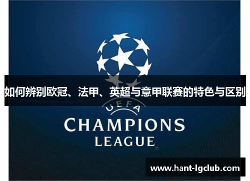 如何辨别欧冠、法甲、英超与意甲联赛的特色与区别 如何辨别欧冠、法甲、英超与意甲联赛的特色与区别