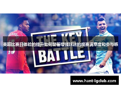 英超比赛日体验的提升如何显著增强球迷的观赛满意度和参与感