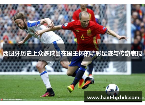 西班牙历史上众多球员在国王杯的精彩足迹与传奇表现 西班牙历史上众多球员在国王杯的精彩足迹与传奇表现