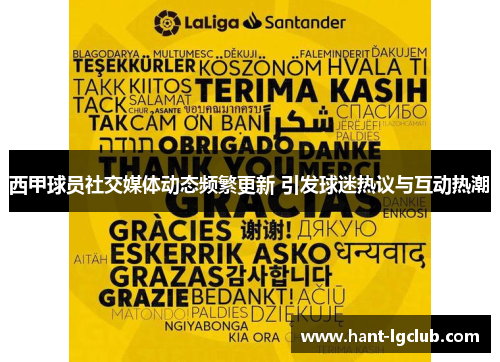 西甲球员社交媒体动态频繁更新 引发球迷热议与互动热潮 西甲球员社交媒体动态频繁更新 引发球迷热议与互动热潮