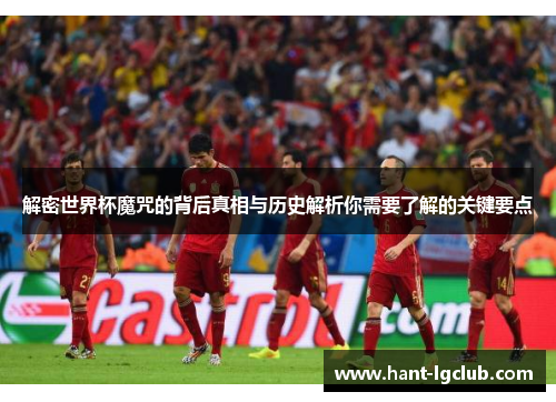 解密世界杯魔咒的背后真相与历史解析你需要了解的关键要点