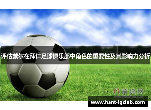 评估戴尔在拜仁足球俱乐部中角色的重要性及其影响力分析 评估戴尔在拜仁足球俱乐部中角色的重要性及其影响力分析