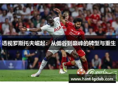 透视罗斯托夫崛起:从低谷到巅峰的转型与重生 透视罗斯托夫崛起:从低谷到巅峰的转型与重生