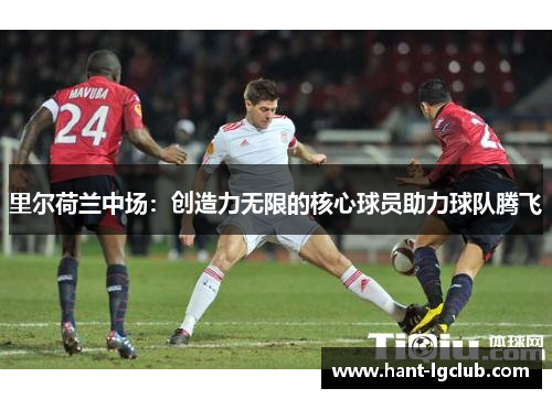 里尔荷兰中场:创造力无限的核心球员助力球队腾飞 里尔荷兰中场:创造力无限的核心球员助力球队腾飞