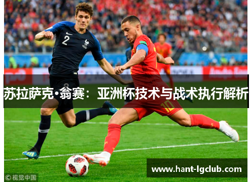 苏拉萨克·翁赛:亚洲杯技术与战术执行解析 苏拉萨克·翁赛:亚洲杯技术与战术执行解析
