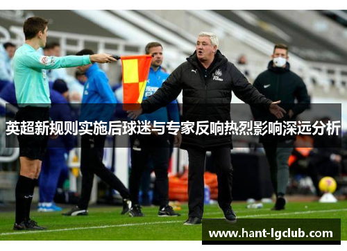 英超新规则实施后球迷与专家反响热烈影响深远分析 英超新规则实施后球迷与专家反响热烈影响深远分析