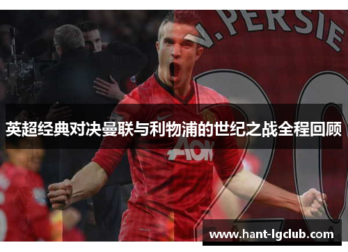 英超经典对决曼联与利物浦的世纪之战全程回顾