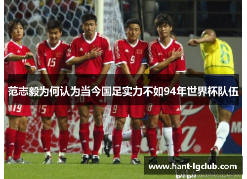 范志毅为何认为当今国足实力不如94年世界杯队伍