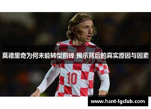 莫德里奇为何未能转型前锋 揭示背后的真实原因与因素