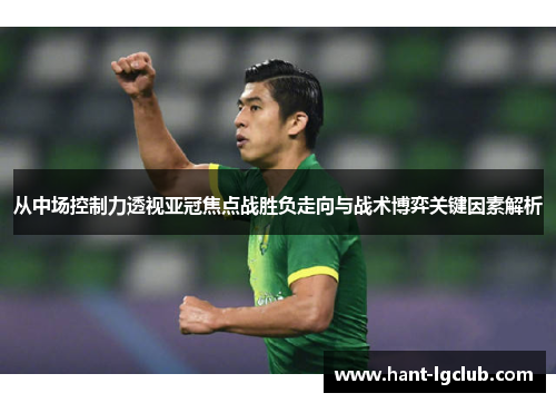 从中场控制力透视亚冠焦点战胜负走向与战术博弈关键因素解析 从中场控制力透视亚冠焦点战胜负走向与战术博弈关键因素解析