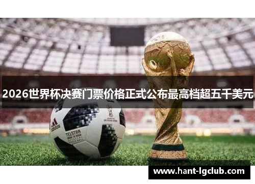 2026世界杯决赛门票价格正式公布最高档超五千美元
