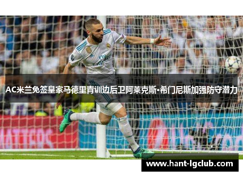 AC米兰免签皇家马德里青训边后卫阿莱克斯·希门尼斯加强防守潜力