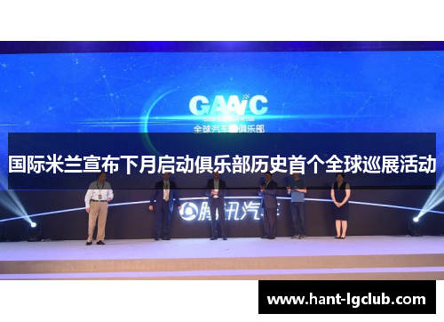 国际米兰宣布下月启动俱乐部历史首个全球巡展活动 国际米兰宣布下月启动俱乐部历史首个全球巡展活动