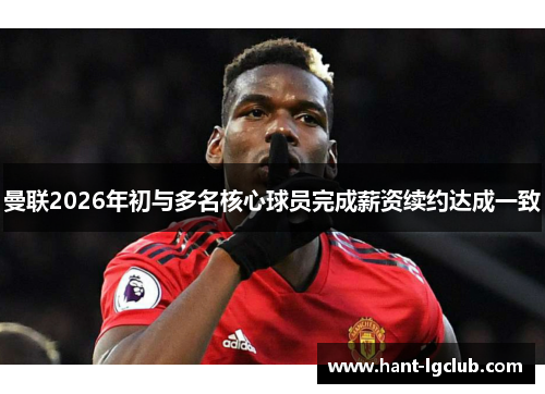 曼联2026年初与多名核心球员完成薪资续约达成一致 曼联2026年初与多名核心球员完成薪资续约达成一致