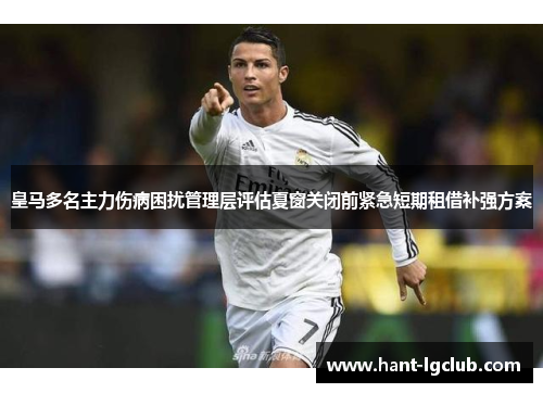 皇马多名主力伤病困扰管理层评估夏窗关闭前紧急短期租借补强方案 皇马多名主力伤病困扰管理层评估夏窗关闭前紧急短期租借补强方案