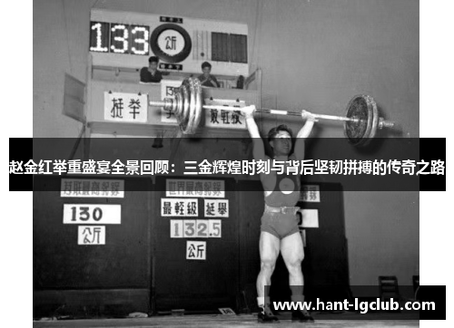 赵金红举重盛宴全景回顾：三金辉煌时刻与背后坚韧拼搏的传奇之路