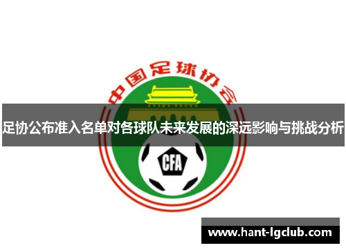 足协公布准入名单对各球队未来发展的深远影响与挑战分析