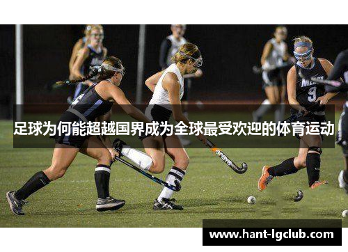 足球为何能超越国界成为全球最受欢迎的体育运动