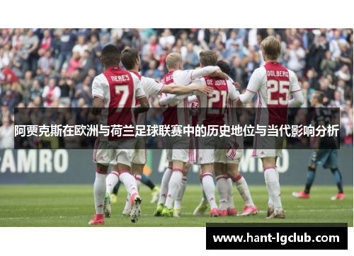 阿贾克斯在欧洲与荷兰足球联赛中的历史地位与当代影响分析