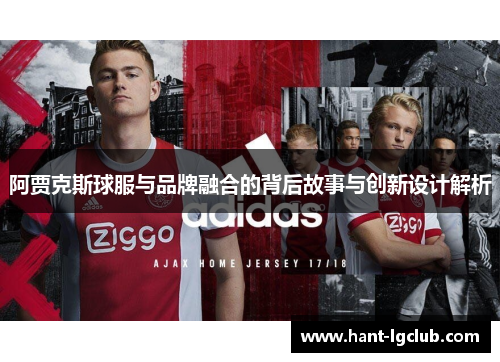 阿贾克斯球服与品牌融合的背后故事与创新设计解析