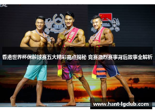 香港世界杯保龄球赛五大精彩亮点揭秘 竞赛激烈赛事背后故事全解析 香港世界杯保龄球赛五大精彩亮点揭秘 竞赛激烈赛事背后故事全解析