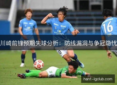 川崎前锋预期失球分析：防线漏洞与争冠隐忧